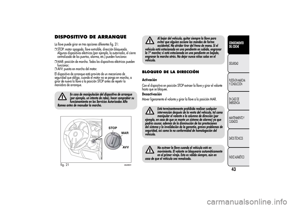 Alfa Romeo MiTo 2014 Manual del propietario (in Spanish) DISPOSITIVO DE ARRANQUELa llave puede girar en tres opciones diferentes fig. 21:
❒STOP: motor apagado, llave extraíble, dirección bloqueada.
Algunos dispositivos eléctricos (por ejemplo, la autor Alfa Romeo MiTo 2014 Manual del propietario (in Spanish) DISPOSITIVO DE ARRANQUELa llave puede girar en tres opciones diferentes fig. 21:
❒STOP: motor apagado, llave extraíble, dirección bloqueada.
Algunos dispositivos eléctricos (por ejemplo, la autor