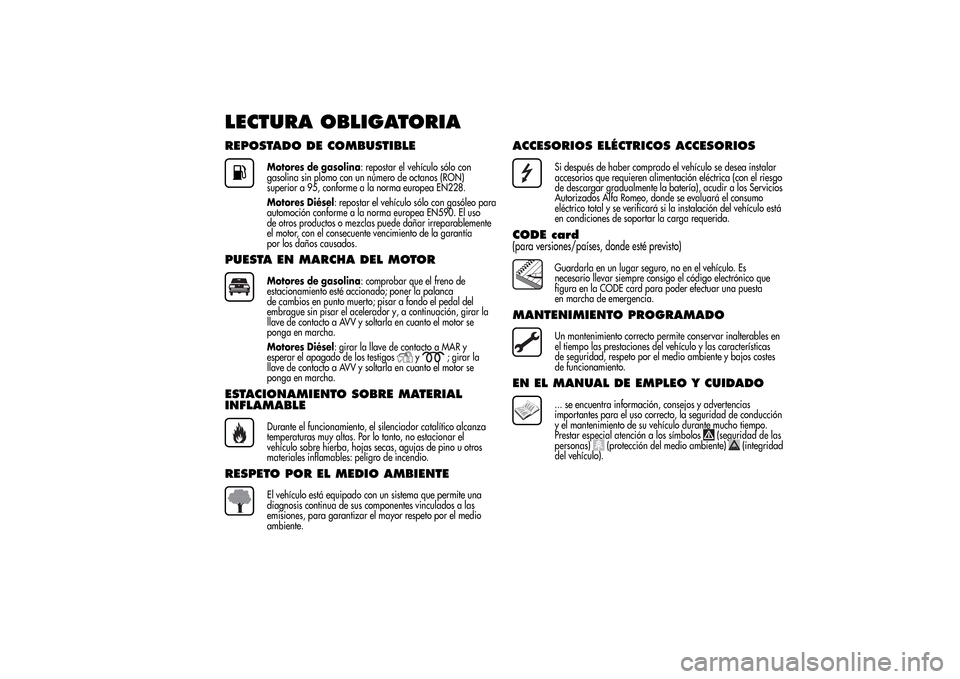 Alfa Romeo MiTo 2014  Manual del propietario (in Spanish) LECTURA OBLIGATORIAREPOSTADO DE COMBUSTIBLE
Motores de gasolina: repostar el vehículo sólo con
gasolina sin plomo con un número de octanos (RON)
superior a 95, conforme a la norma europea EN228.
Mo