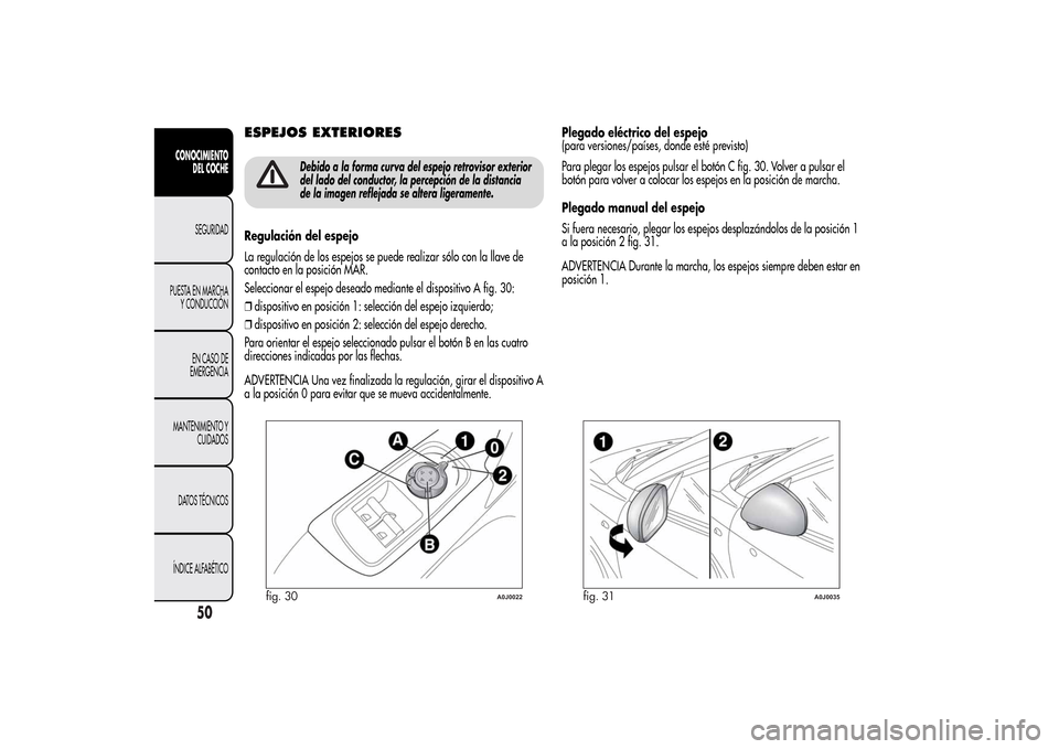 Alfa Romeo MiTo 2014 Manual del propietario (in Spanish) ESPEJOS EXTERIORES
Debido a la forma curva del espejo retrovisor exterior
del lado del conductor, la percepción de la distancia
de la imagen reflejada se altera ligeramente.
Regulación del espejo
La Alfa Romeo MiTo 2014 Manual del propietario (in Spanish) ESPEJOS EXTERIORES
Debido a la forma curva del espejo retrovisor exterior
del lado del conductor, la percepción de la distancia
de la imagen reflejada se altera ligeramente.
Regulación del espejo
La
