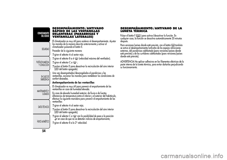 Alfa Romeo MiTo 2014 Manual del propietario (in Spanish) DESEMPAÑAMIENTO/ANTIVAHO
RÁPIDO DE LAS VENTANILLAS
DELANTERAS (PARABRISAS Y
VENTANILLAS LATERALES)El climatizador es muy útil para acelerar el desempañamiento. Ajustar
los mandos de la manera desc Alfa Romeo MiTo 2014 Manual del propietario (in Spanish) DESEMPAÑAMIENTO/ANTIVAHO
RÁPIDO DE LAS VENTANILLAS
DELANTERAS (PARABRISAS Y
VENTANILLAS LATERALES)El climatizador es muy útil para acelerar el desempañamiento. Ajustar
los mandos de la manera desc