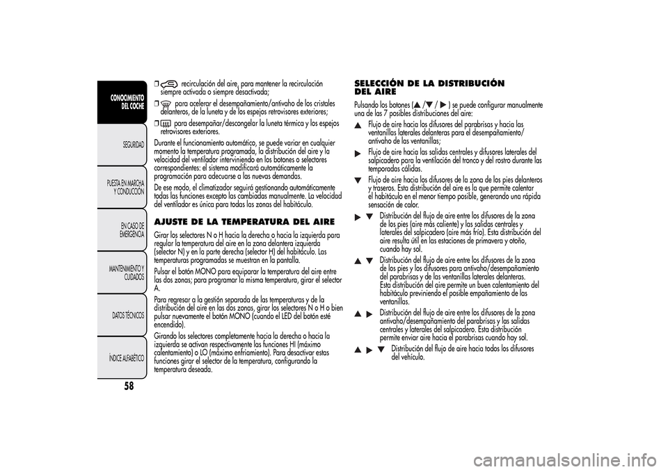 Alfa Romeo MiTo 2014  Manual del propietario (in Spanish) ❒
recirculación del aire, para mantener la recirculación
siempre activada o siempre desactivada;
❒para acelerar el desempañamiento/antivaho de los cristales
delanteros, de la luneta y de los es