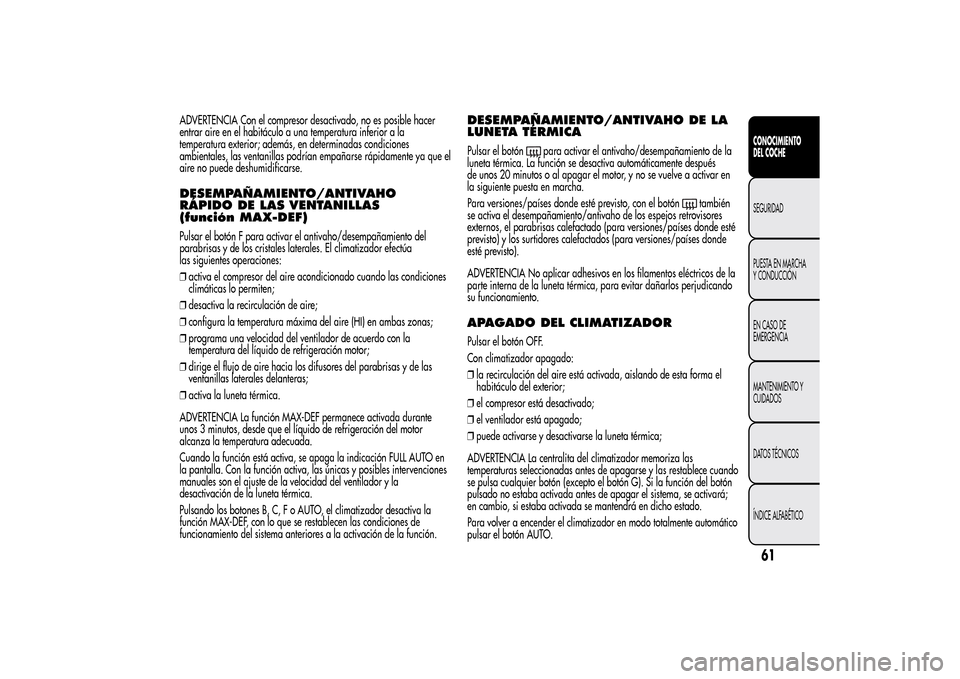 Alfa Romeo MiTo 2014 Manual del propietario (in Spanish) ADVERTENCIA Con el compresor desactivado, no es posible hacer
entrar aire en el habitáculo a una temperatura inferior a la
temperatura exterior; además, en determinadas condiciones
ambientales, las Alfa Romeo MiTo 2014 Manual del propietario (in Spanish) ADVERTENCIA Con el compresor desactivado, no es posible hacer
entrar aire en el habitáculo a una temperatura inferior a la
temperatura exterior; además, en determinadas condiciones
ambientales, las