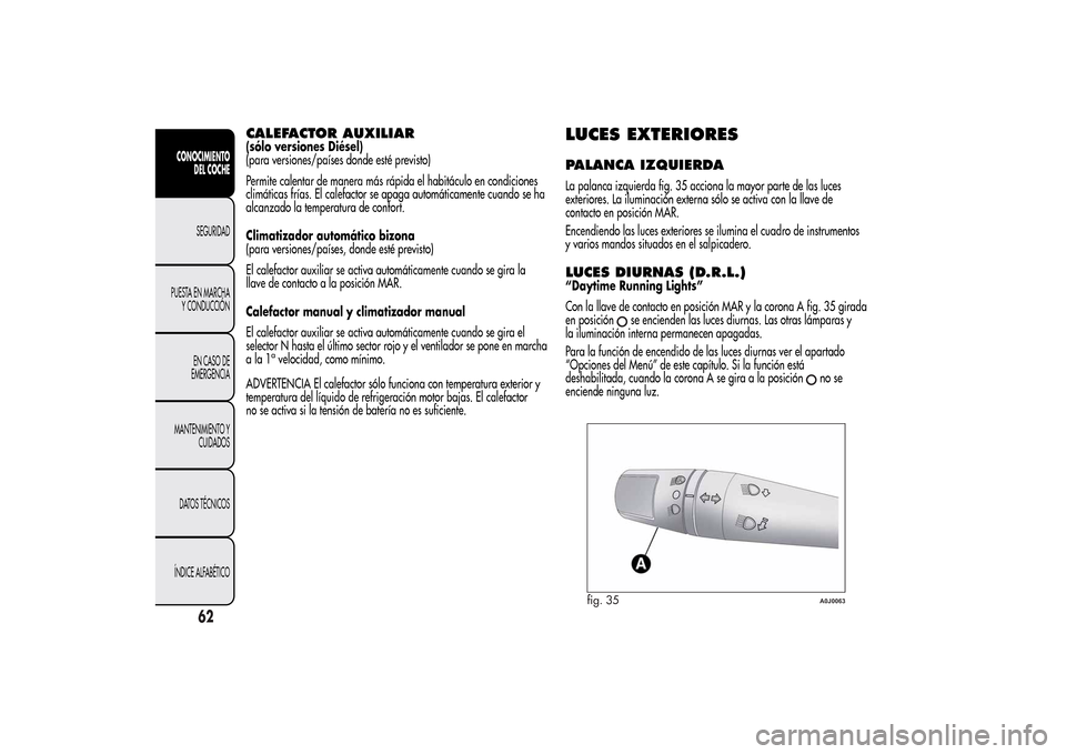 Alfa Romeo MiTo 2014  Manual del propietario (in Spanish) CALEFACTOR AUXILIAR(sólo versiones Diésel)
(para versiones/países donde esté previsto)
Permite calentar de manera más rápida el habitáculo en condiciones
climáticas frías. El calefactor se ap