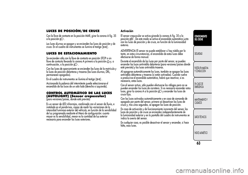Alfa Romeo MiTo 2014 Manual del propietario (in Spanish) LUCES DE POSICIÓN/DE CRUCECon la llave de contacto en la posición MAR, girar la corona A fig. 35
a la posición
.
Las luces diurnas se apagan y se encienden las luces de posición y de
cruce. En el Alfa Romeo MiTo 2014 Manual del propietario (in Spanish) LUCES DE POSICIÓN/DE CRUCECon la llave de contacto en la posición MAR, girar la corona A fig. 35
a la posición
.
Las luces diurnas se apagan y se encienden las luces de posición y de
cruce. En el