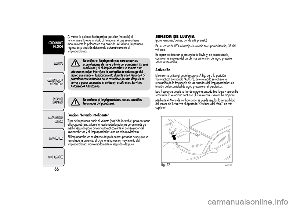 Alfa Romeo MiTo 2014 Manual del propietario (in Spanish) Al mover la palanca hacia arriba (posición inestable) el
funcionamiento está limitado al tiempo en el que se mantiene
manualmente la palanca en esa posición. Al soltarla, la palanca
regresa a su po Alfa Romeo MiTo 2014 Manual del propietario (in Spanish) Al mover la palanca hacia arriba (posición inestable) el
funcionamiento está limitado al tiempo en el que se mantiene
manualmente la palanca en esa posición. Al soltarla, la palanca
regresa a su po