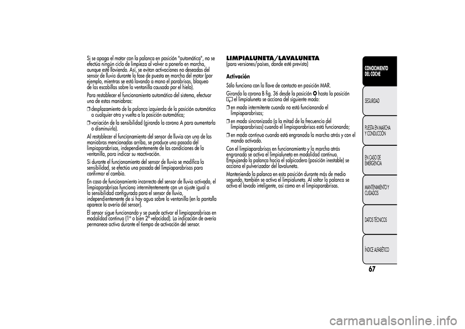 Alfa Romeo MiTo 2014 Manual del propietario (in Spanish) Si se apaga el motor con la palanca en posición "automática", no se
efectúa ningún ciclo de limpieza al volver a ponerlo en marcha,
aunque esté lloviendo. Así, se evitan activaciones no deseadas Alfa Romeo MiTo 2014 Manual del propietario (in Spanish) Si se apaga el motor con la palanca en posición "automática", no se
efectúa ningún ciclo de limpieza al volver a ponerlo en marcha,
aunque esté lloviendo. Así, se evitan activaciones no deseadas