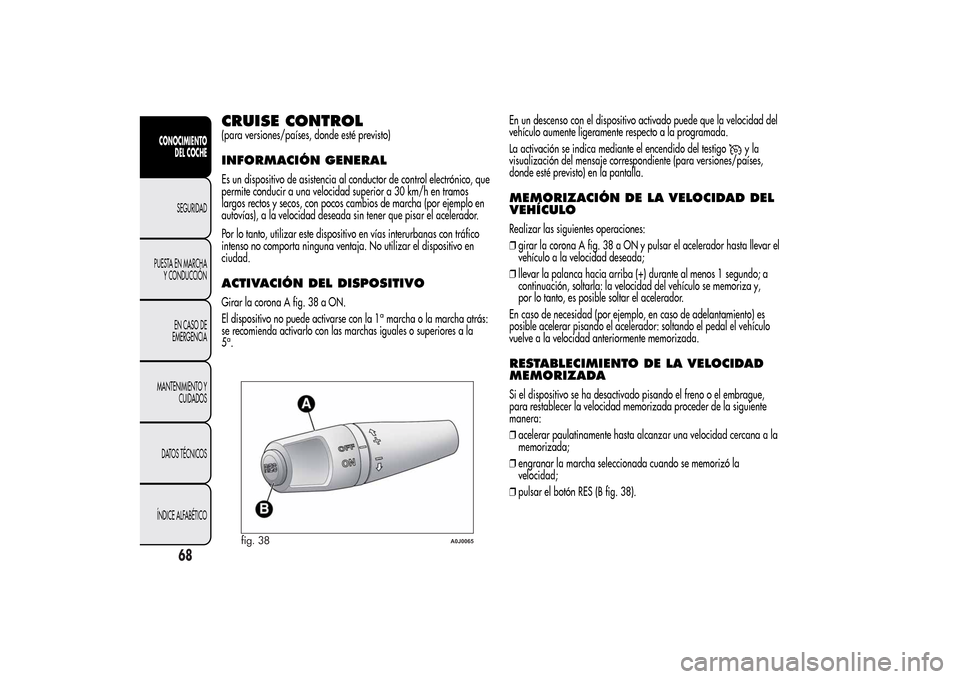 Alfa Romeo MiTo 2014 Manual del propietario (in Spanish) CRUISE CONTROL(para versiones/países, donde esté previsto)INFORMACIÓN GENERALEs un dispositivo de asistencia al conductor de control electrónico, que
permite conducir a una velocidad superior a 30 Alfa Romeo MiTo 2014 Manual del propietario (in Spanish) CRUISE CONTROL(para versiones/países, donde esté previsto)INFORMACIÓN GENERALEs un dispositivo de asistencia al conductor de control electrónico, que
permite conducir a una velocidad superior a 30