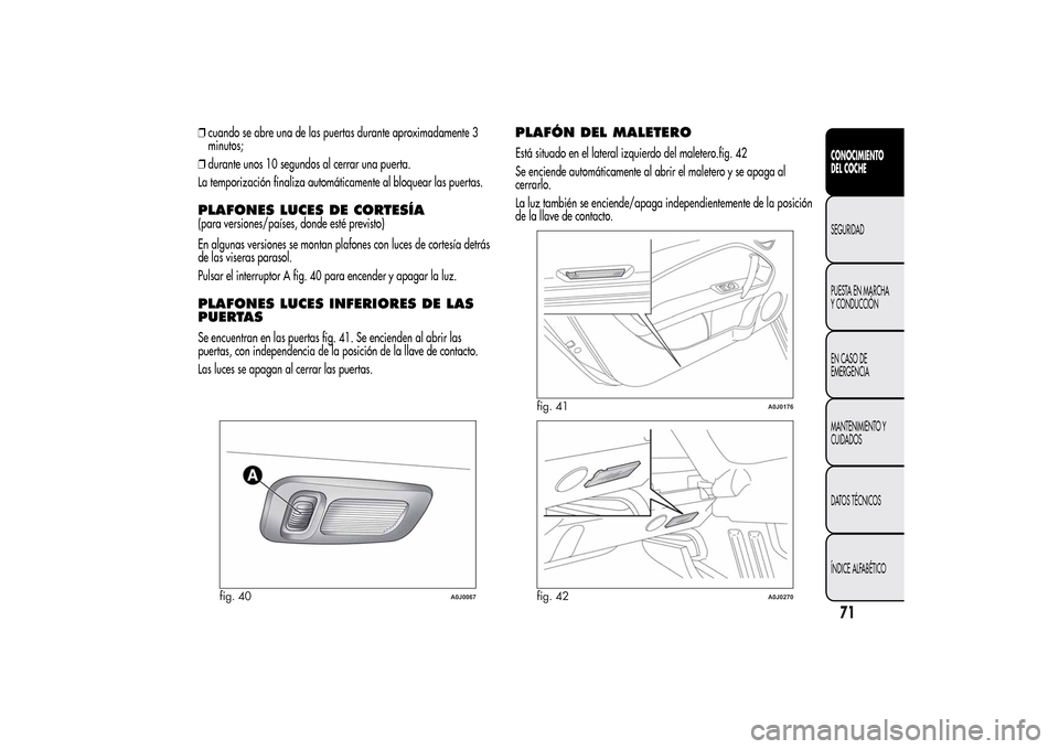 Alfa Romeo MiTo 2014 Manual del propietario (in Spanish) ❒cuando se abre una de las puertas durante aproximadamente 3
minutos;
❒durante unos 10 segundos al cerrar una puerta.
La temporización finaliza automáticamente al bloquear las puertas.PLAFONES L Alfa Romeo MiTo 2014 Manual del propietario (in Spanish) ❒cuando se abre una de las puertas durante aproximadamente 3
minutos;
❒durante unos 10 segundos al cerrar una puerta.
La temporización finaliza automáticamente al bloquear las puertas.PLAFONES L