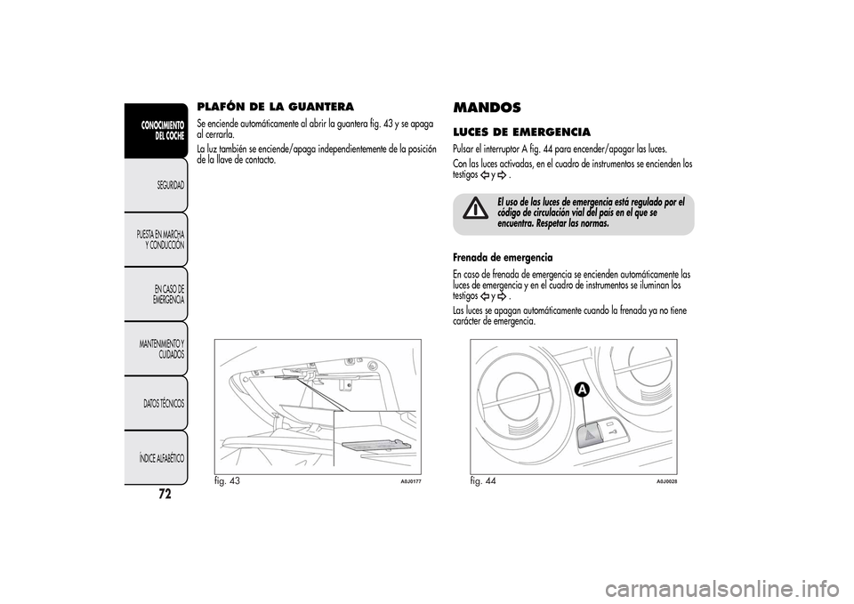 Alfa Romeo MiTo 2014 Manual del propietario (in Spanish) PLAFÓN DE LA GUANTERASe enciende automáticamente al abrir la guantera fig. 43 y se apaga
al cerrarla.
La luz también se enciende/apaga independientemente de la posición
de la llave de contacto.
MA Alfa Romeo MiTo 2014 Manual del propietario (in Spanish) PLAFÓN DE LA GUANTERASe enciende automáticamente al abrir la guantera fig. 43 y se apaga
al cerrarla.
La luz también se enciende/apaga independientemente de la posición
de la llave de contacto.
MA