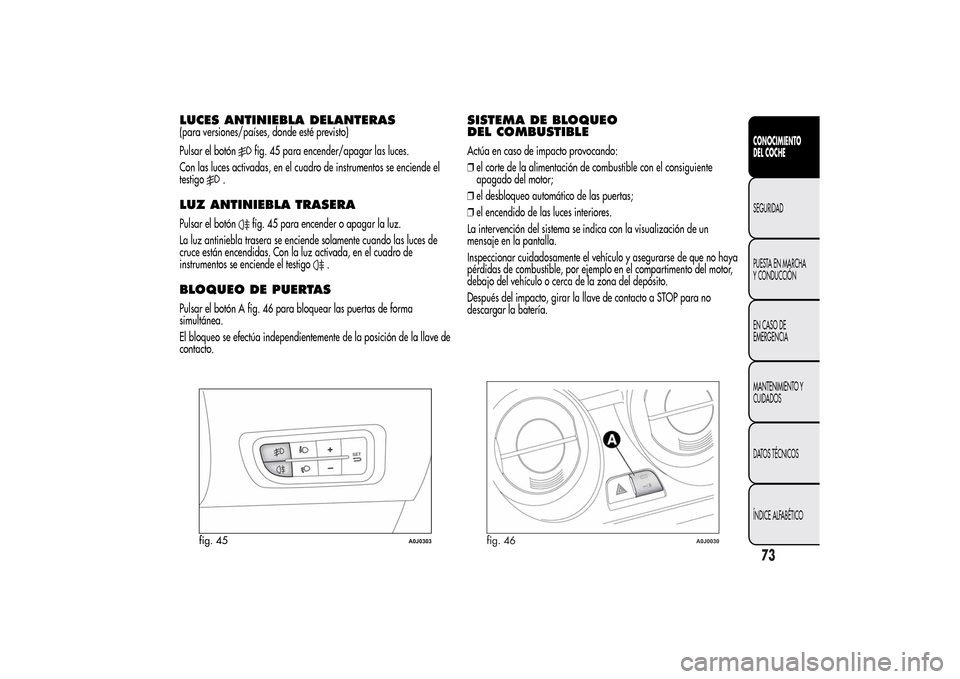 Alfa Romeo MiTo 2014 Manual del propietario (in Spanish) LUCES ANTINIEBLA DELANTERAS(para versiones/países, donde esté previsto)
Pulsar el botón
fig. 45 para encender/apagar las luces.
Con las luces activadas, en el cuadro de instrumentos se enciende el
Alfa Romeo MiTo 2014 Manual del propietario (in Spanish) LUCES ANTINIEBLA DELANTERAS(para versiones/países, donde esté previsto)
Pulsar el botón
fig. 45 para encender/apagar las luces.
Con las luces activadas, en el cuadro de instrumentos se enciende el