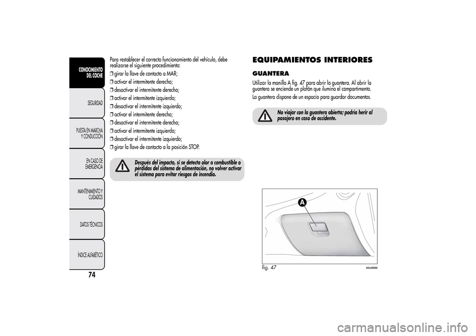 Alfa Romeo MiTo 2014 Manual del propietario (in Spanish) Para restablecer el correcto funcionamiento del vehículo, debe
realizarse el siguiente procedimiento:
❒girar la llave de contacto a MAR;
❒activar el intermitente derecho;
❒desactivar el intermi Alfa Romeo MiTo 2014 Manual del propietario (in Spanish) Para restablecer el correcto funcionamiento del vehículo, debe
realizarse el siguiente procedimiento:
❒girar la llave de contacto a MAR;
❒activar el intermitente derecho;
❒desactivar el intermi