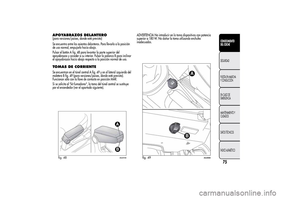 Alfa Romeo MiTo 2014 Manual del propietario (in Spanish) APOYABRAZOS DELANTERO(para versiones/países, donde esté previsto)
Se encuentra entre los asientos delanteros. Para llevarlo a la posición
de uso normal, empujarlo hacia abajo.
Pulsar el botón A fi Alfa Romeo MiTo 2014 Manual del propietario (in Spanish) APOYABRAZOS DELANTERO(para versiones/países, donde esté previsto)
Se encuentra entre los asientos delanteros. Para llevarlo a la posición
de uso normal, empujarlo hacia abajo.
Pulsar el botón A fi