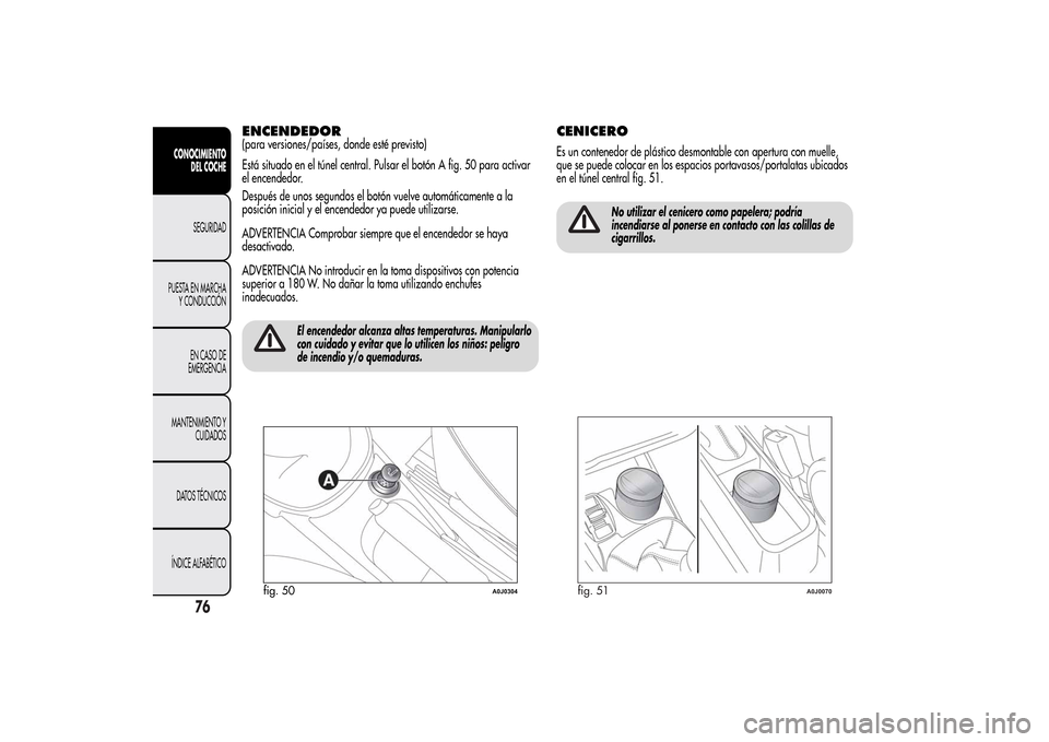 Alfa Romeo MiTo 2014  Manual del propietario (in Spanish) ENCENDEDOR(para versiones/países, donde esté previsto)
Está situado en el túnel central. Pulsar el botón A fig. 50 para activar
el encendedor.
Después de unos segundos el botón vuelve automáti