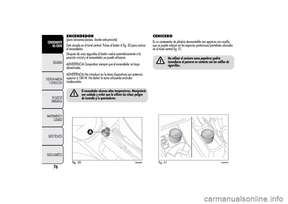 Alfa Romeo MiTo 2014 Manual del propietario (in Spanish) ENCENDEDOR(para versiones/países, donde esté previsto)
Está situado en el túnel central. Pulsar el botón A fig. 50 para activar
el encendedor.
Después de unos segundos el botón vuelve automáti Alfa Romeo MiTo 2014 Manual del propietario (in Spanish) ENCENDEDOR(para versiones/países, donde esté previsto)
Está situado en el túnel central. Pulsar el botón A fig. 50 para activar
el encendedor.
Después de unos segundos el botón vuelve automáti