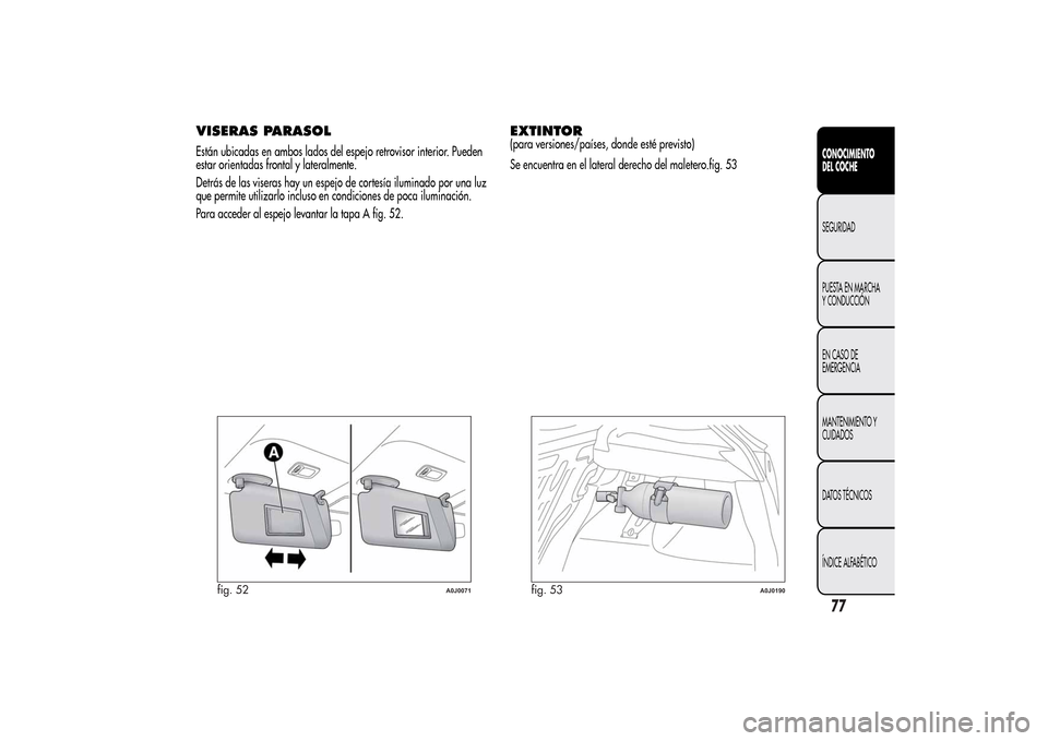 Alfa Romeo MiTo 2014 Manual del propietario (in Spanish) VISERAS PARASOLEstán ubicadas en ambos lados del espejo retrovisor interior. Pueden
estar orientadas frontal y lateralmente.
Detrás de las viseras hay un espejo de cortesía iluminado por una luz
qu Alfa Romeo MiTo 2014 Manual del propietario (in Spanish) VISERAS PARASOLEstán ubicadas en ambos lados del espejo retrovisor interior. Pueden
estar orientadas frontal y lateralmente.
Detrás de las viseras hay un espejo de cortesía iluminado por una luz
qu