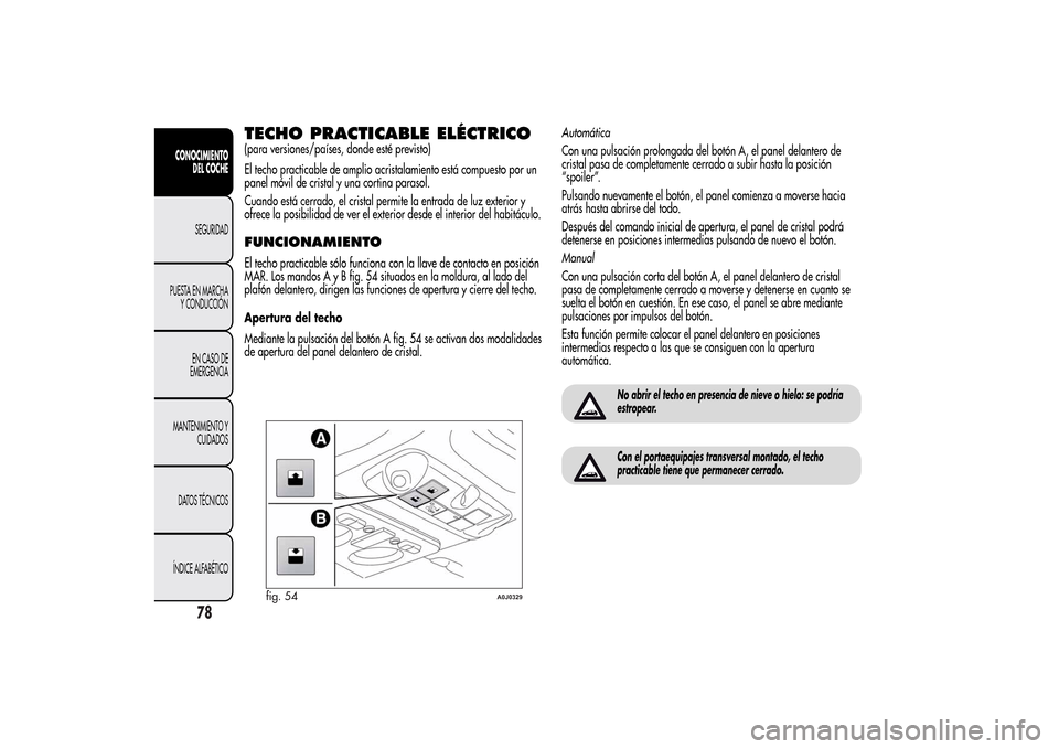 Alfa Romeo MiTo 2014 Manual del propietario (in Spanish) TECHO PRACTICABLE ELÉCTRICO(para versiones/países, donde esté previsto)
El techo practicable de amplio acristalamiento está compuesto por un
panel móvil de cristal y una cortina parasol.
Cuando e Alfa Romeo MiTo 2014 Manual del propietario (in Spanish) TECHO PRACTICABLE ELÉCTRICO(para versiones/países, donde esté previsto)
El techo practicable de amplio acristalamiento está compuesto por un
panel móvil de cristal y una cortina parasol.
Cuando e