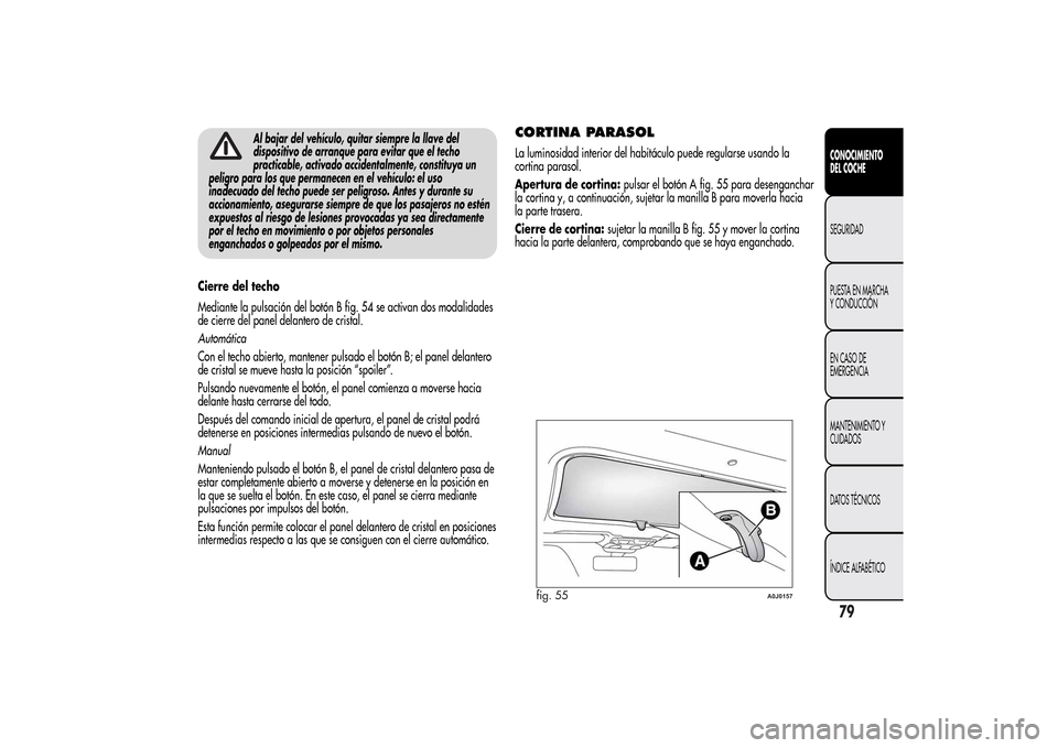 Alfa Romeo MiTo 2014 Manual del propietario (in Spanish) Al bajar del vehículo, quitar siempre la llave del
dispositivo de arranque para evitar que el techo
practicable, activado accidentalmente, constituya un
peligro para los que permanecen en el vehícul Alfa Romeo MiTo 2014 Manual del propietario (in Spanish) Al bajar del vehículo, quitar siempre la llave del
dispositivo de arranque para evitar que el techo
practicable, activado accidentalmente, constituya un
peligro para los que permanecen en el vehícul