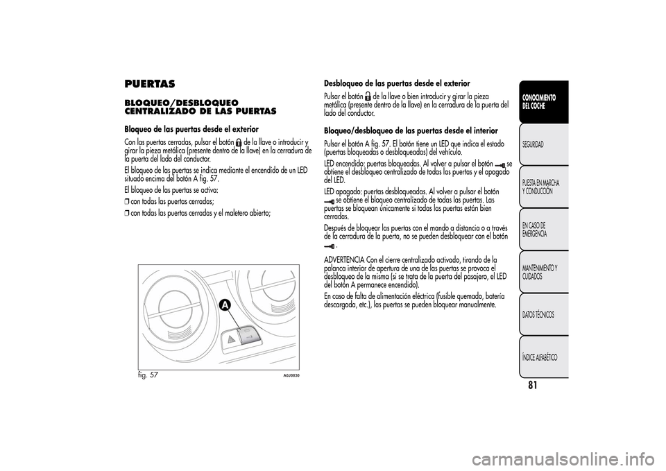 Alfa Romeo MiTo 2014 Manual del propietario (in Spanish) PUERTASBLOQUEO/DESBLOQUEO
CENTRALIZADO DE LAS PUERTASBloqueo de las puertas desde el exterior
Con las puertas cerradas, pulsar el botón
de la llave o introducir y
girar la pieza metálica (presente d Alfa Romeo MiTo 2014 Manual del propietario (in Spanish) PUERTASBLOQUEO/DESBLOQUEO
CENTRALIZADO DE LAS PUERTASBloqueo de las puertas desde el exterior
Con las puertas cerradas, pulsar el botón
de la llave o introducir y
girar la pieza metálica (presente d