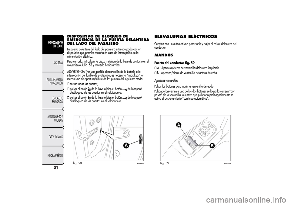 Alfa Romeo MiTo 2014 Manual del propietario (in Spanish) DISPOSITIVO DE BLOQUEO DE
EMERGENCIA DE LA PUERTA DELANTERA
DEL LADO DEL PASAJEROLa puerta delantera del lado del pasajero está equipada con un
dispositivo que permite cerrarla en caso de interrupci Alfa Romeo MiTo 2014 Manual del propietario (in Spanish) DISPOSITIVO DE BLOQUEO DE
EMERGENCIA DE LA PUERTA DELANTERA
DEL LADO DEL PASAJEROLa puerta delantera del lado del pasajero está equipada con un
dispositivo que permite cerrarla en caso de interrupci