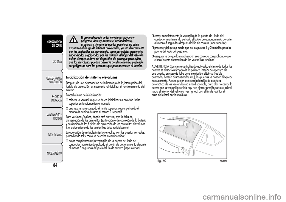 Alfa Romeo MiTo 2014 Manual del propietario (in Spanish) El uso inadecuado de los elevalunas puede ser
peligroso. Antes y durante el accionamiento,
asegurarse siempre de que los pasajeros no estén
expuestos al riesgo de lesiones provocadas, ya sea directam Alfa Romeo MiTo 2014 Manual del propietario (in Spanish) El uso inadecuado de los elevalunas puede ser
peligroso. Antes y durante el accionamiento,
asegurarse siempre de que los pasajeros no estén
expuestos al riesgo de lesiones provocadas, ya sea directam