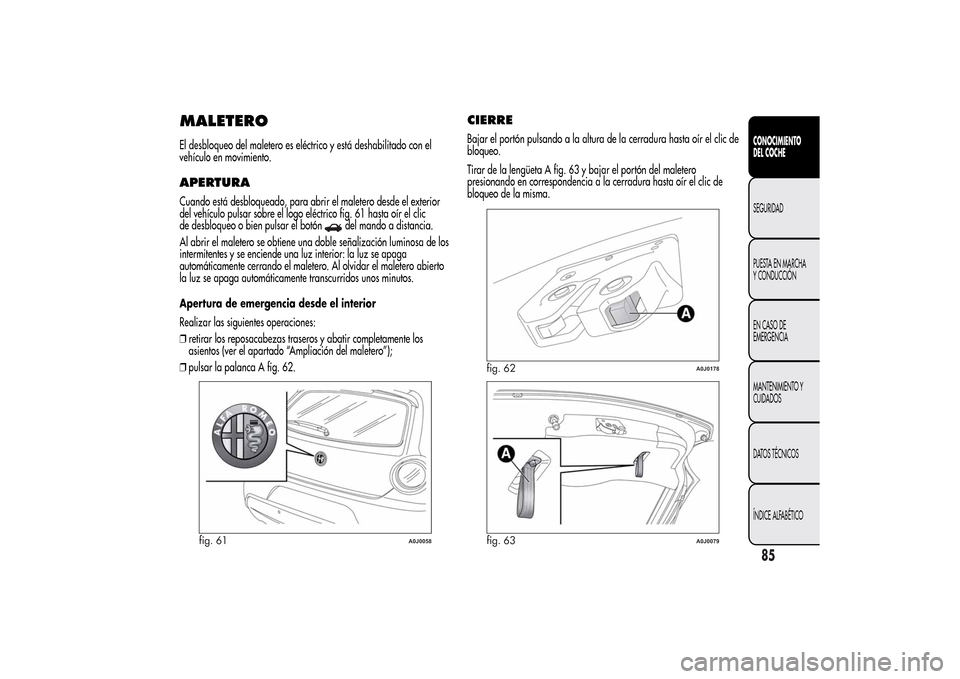 Alfa Romeo MiTo 2014 Manual del propietario (in Spanish) MALETEROEl desbloqueo del maletero es eléctrico y está deshabilitado con el
vehículo en movimiento.APERTURACuando está desbloqueado, para abrir el maletero desde el exterior
del vehículo pulsar s Alfa Romeo MiTo 2014 Manual del propietario (in Spanish) MALETEROEl desbloqueo del maletero es eléctrico y está deshabilitado con el
vehículo en movimiento.APERTURACuando está desbloqueado, para abrir el maletero desde el exterior
del vehículo pulsar s