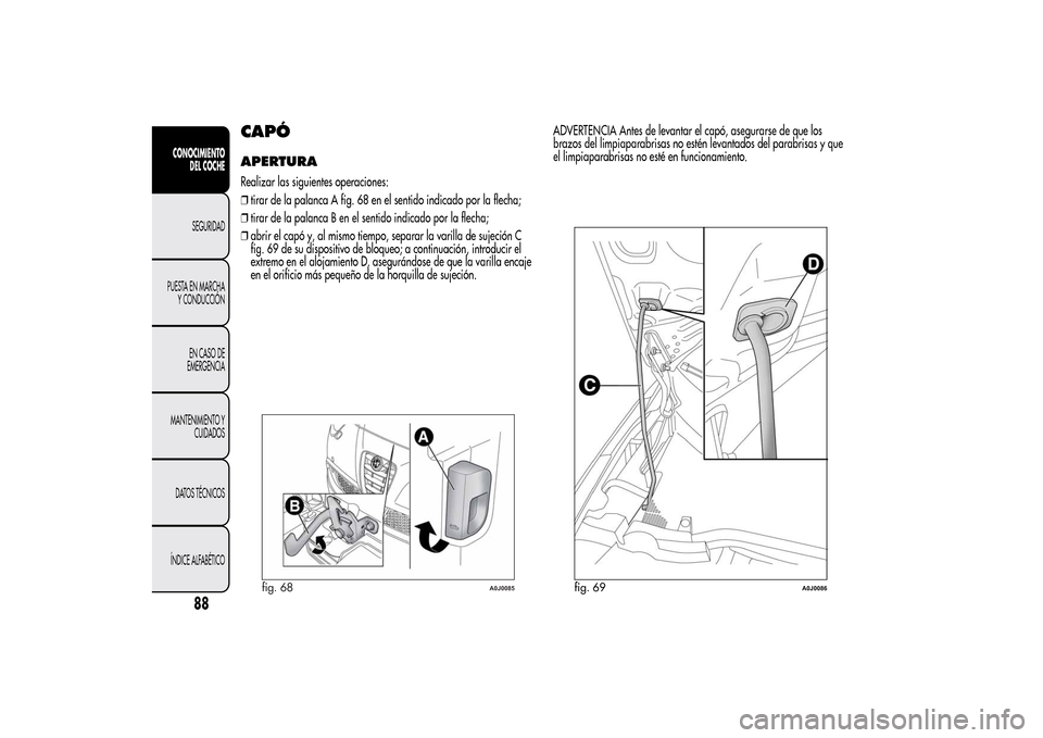 Alfa Romeo MiTo 2014 Manual del propietario (in Spanish) CAPÓAPERTURARealizar las siguientes operaciones:
❒tirar de la palanca A fig. 68 en el sentido indicado por la flecha;
❒tirar de la palanca B en el sentido indicado por la flecha;
❒abrir el cap Alfa Romeo MiTo 2014 Manual del propietario (in Spanish) CAPÓAPERTURARealizar las siguientes operaciones:
❒tirar de la palanca A fig. 68 en el sentido indicado por la flecha;
❒tirar de la palanca B en el sentido indicado por la flecha;
❒abrir el cap