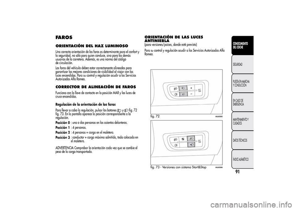 Alfa Romeo MiTo 2014 Manual del propietario (in Spanish) FAROSORIENTACIÓN DEL HAZ LUMINOSOUna correcta orientación de los faros es determinante para el confort y
la seguridad, no sólo para quien conduce, sino para los demás
usuarios de la carretera. Ade Alfa Romeo MiTo 2014 Manual del propietario (in Spanish) FAROSORIENTACIÓN DEL HAZ LUMINOSOUna correcta orientación de los faros es determinante para el confort y
la seguridad, no sólo para quien conduce, sino para los demás
usuarios de la carretera. Ade