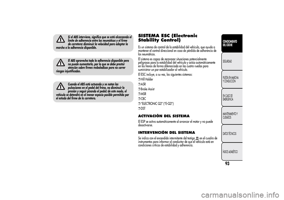 Alfa Romeo MiTo 2014 Manual del propietario (in Spanish) Si el ABS interviene, significa que se está alcanzando el
límite de adherencia entre los neumáticos y el firme
de carretera: disminuir la velocidad para adaptar la
marcha a la adherencia disponible Alfa Romeo MiTo 2014 Manual del propietario (in Spanish) Si el ABS interviene, significa que se está alcanzando el
límite de adherencia entre los neumáticos y el firme
de carretera: disminuir la velocidad para adaptar la
marcha a la adherencia disponible