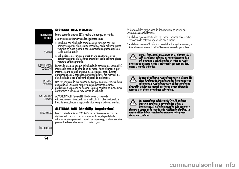 Alfa Romeo MiTo 2014 Manual del propietario (in Spanish) SISTEMA HILL HOLDERForma parte del sistema ESC y facilita el arranque en subida.
Se activa automáticamente en los siguientes casos:
❒en subida: con el vehículo parado en una carretera con una
pend Alfa Romeo MiTo 2014 Manual del propietario (in Spanish) SISTEMA HILL HOLDERForma parte del sistema ESC y facilita el arranque en subida.
Se activa automáticamente en los siguientes casos:
❒en subida: con el vehículo parado en una carretera con una
pend