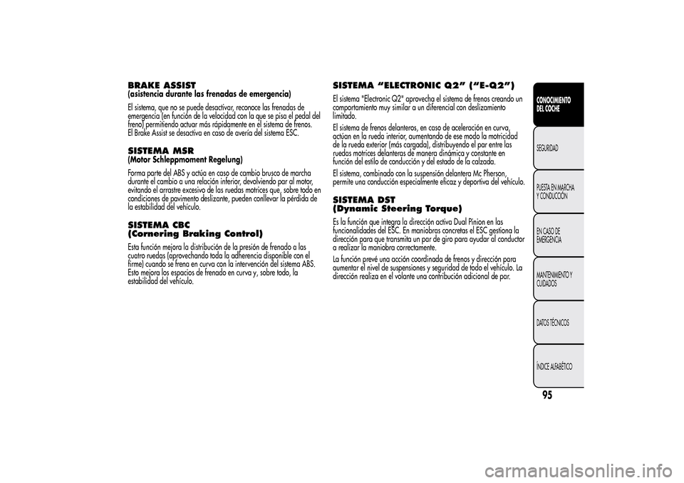 Alfa Romeo MiTo 2014 Manual del propietario (in Spanish) BRAKE ASSIST(asistencia durante las frenadas de emergencia)
El sistema, que no se puede desactivar, reconoce las frenadas de
emergencia (en función de la velocidad con la que se pisa el pedal del
fre Alfa Romeo MiTo 2014 Manual del propietario (in Spanish) BRAKE ASSIST(asistencia durante las frenadas de emergencia)
El sistema, que no se puede desactivar, reconoce las frenadas de
emergencia (en función de la velocidad con la que se pisa el pedal del
fre
