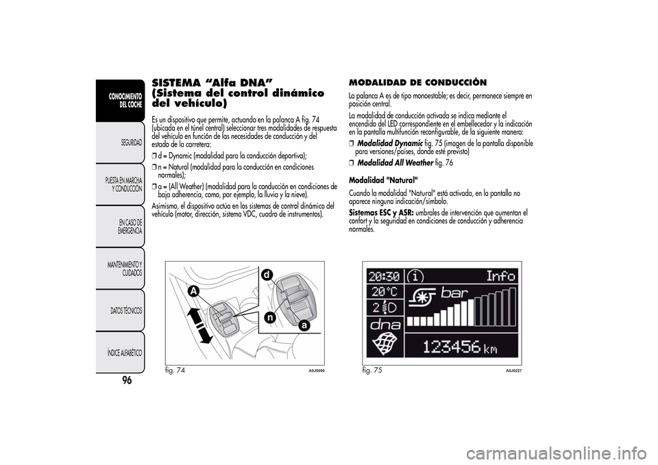 Alfa Romeo MiTo 2014 Manual del propietario (in Spanish) SISTEMA “Alfa DNA”
(Sistema del control dinámico
del vehículo)Es un dispositivo que permite, actuando en la palanca A fig. 74
(ubicada en el túnel central) seleccionar tres modalidades de respu Alfa Romeo MiTo 2014 Manual del propietario (in Spanish) SISTEMA “Alfa DNA”
(Sistema del control dinámico
del vehículo)Es un dispositivo que permite, actuando en la palanca A fig. 74
(ubicada en el túnel central) seleccionar tres modalidades de respu