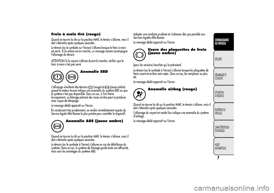 Alfa Romeo MiTo 2014  Manuel du propriétaire (in French) Frein à main tiré (rouge)Quand on tourne la clé sur la position MAR, le témoin sallume, mais il
doit séteindre après quelques secondes.
Le témoin (ou le symbole sur lécran) sallume lorsque