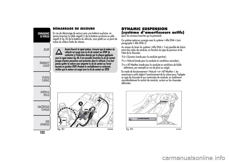 Alfa Romeo MiTo 2014  Manuel du propriétaire (in French) DÉMARRAGE DE SECOURSEn cas de démarrage de secours avec une batterie auxiliaire, ne
jamais brancher le câble négatif (-) de la batterie auxiliaire au pôle
négatif A fig. 83 de la batterie du vé
