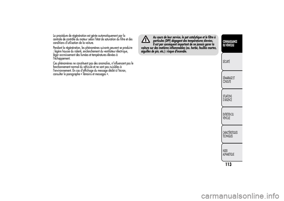 Alfa Romeo MiTo 2014  Manuel du propriétaire (in French) La procédure de régénération est gérée automatiquement par la
centrale de contrôle du moteur selon létat de saturation du filtre et des
conditions dutilisation de la voiture.
Pendant la rég
