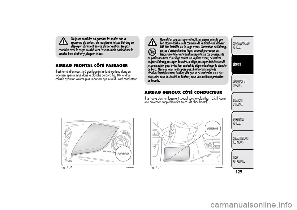 Alfa Romeo MiTo 2014  Manuel du propriétaire (in French) Toujours conduire en gardant les mains sur la
couronne du volant, de manière à laisser lairbag se
déployer librement en cas dintervention. Ne pas
conduire avec le corps courbé vers lavant, mais