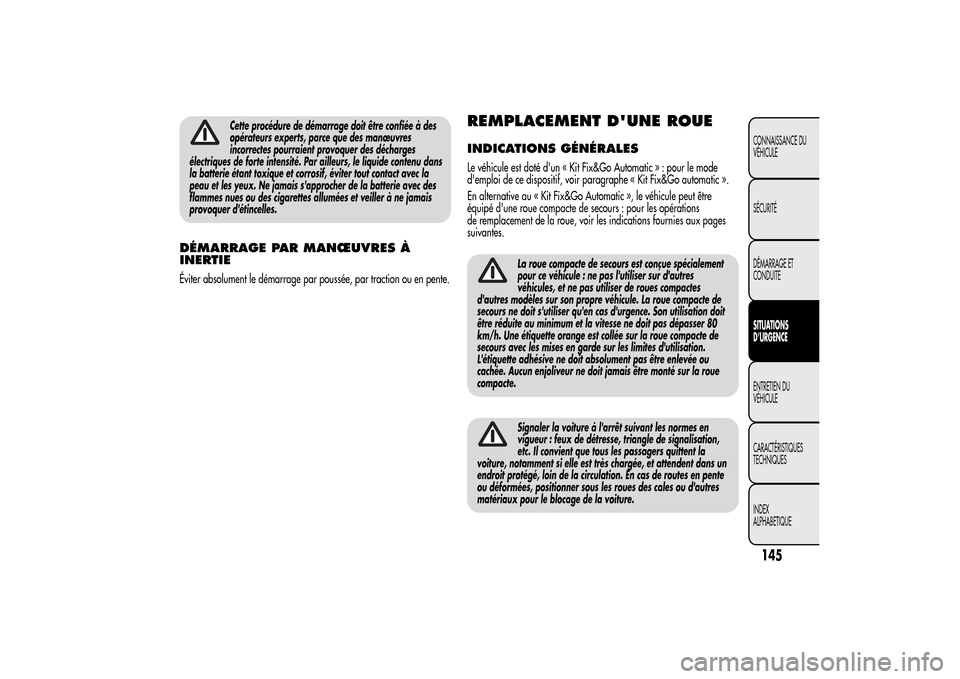 Alfa Romeo MiTo 2014  Manuel du propriétaire (in French) Cette procédure de démarrage doit être confiée à des
opérateurs experts, parce que des manœuvres
incorrectes pourraient provoquer des décharges
électriques de forte intensité. Par ailleurs, 
