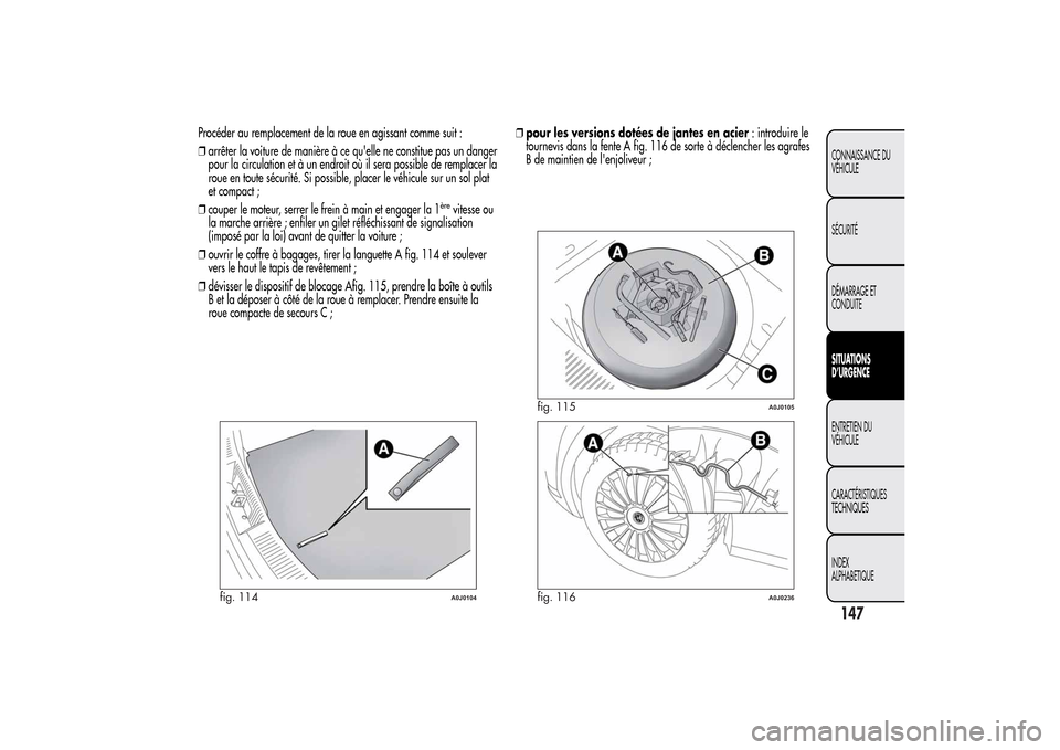 Alfa Romeo MiTo 2014  Manuel du propriétaire (in French) Procéder au remplacement de la roue en agissant comme suit :
❒arrêter la voiture de manière à ce quelle ne constitue pas un danger
pour la circulation et à un endroit où il sera possible de r