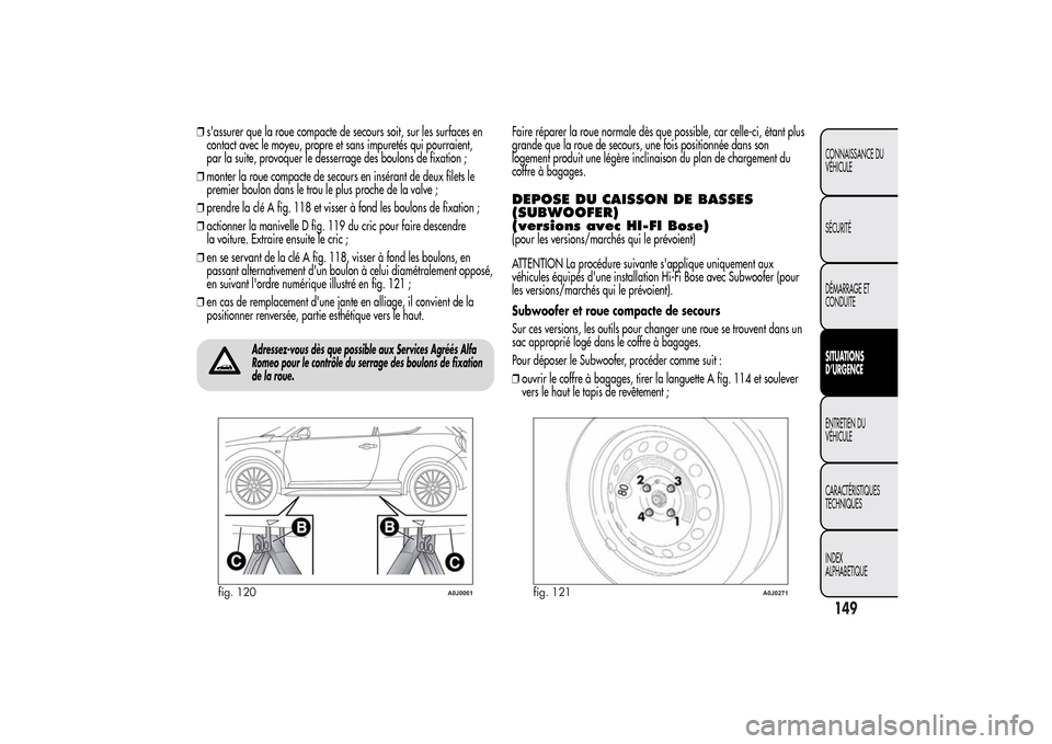 Alfa Romeo MiTo 2014  Manuel du propriétaire (in French) ❒sassurer que la roue compacte de secours soit, sur les surfaces en
contact avec le moyeu, propre et sans impuretés qui pourraient,
par la suite, provoquer le desserrage des boulons de fixation ;
