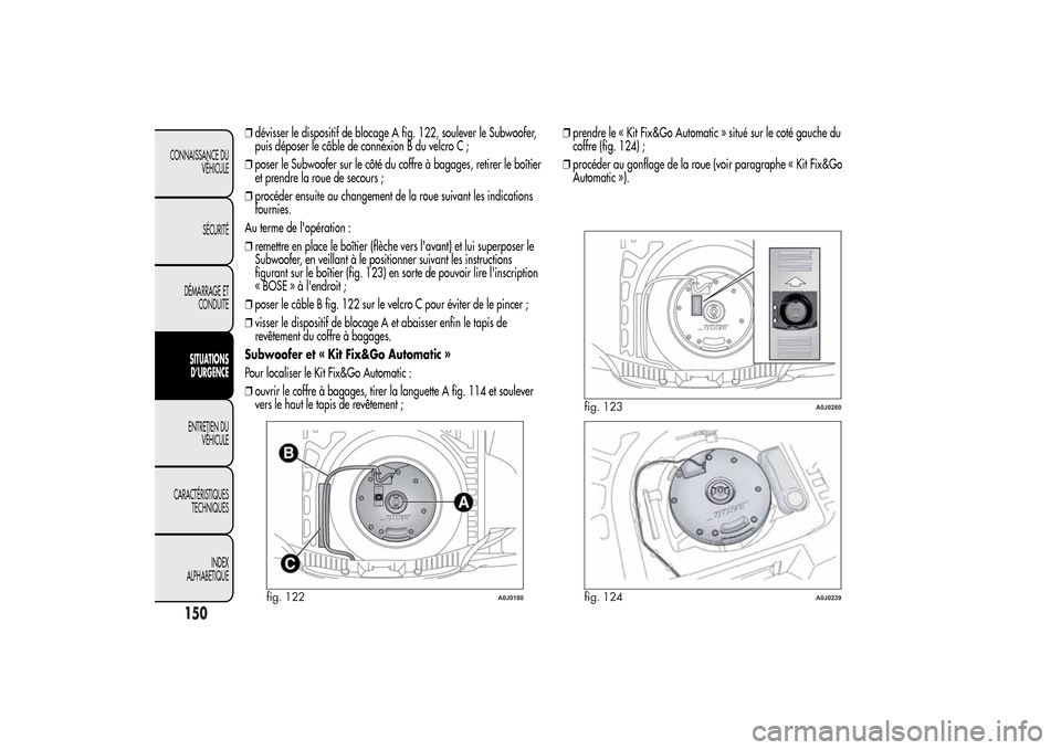 Alfa Romeo MiTo 2014  Manuel du propriétaire (in French) ❒dévisser le dispositif de blocage A fig. 122, soulever le Subwoofer,
puis déposer le câble de connexion B du velcro C ;
❒poser le Subwoofer sur le côté du coffre à bagages, retirer le boît