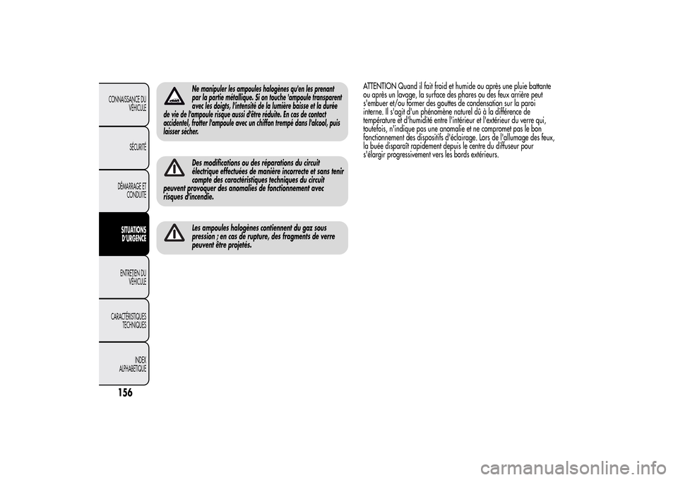 Alfa Romeo MiTo 2014  Manuel du propriétaire (in French) Ne manipuler les ampoules halogènes quen les prenant
par la partie métallique. Si on touche ampoule transparent
avec les doigts, lintensité de la lumière baisse et la durée
de vie de lampoule