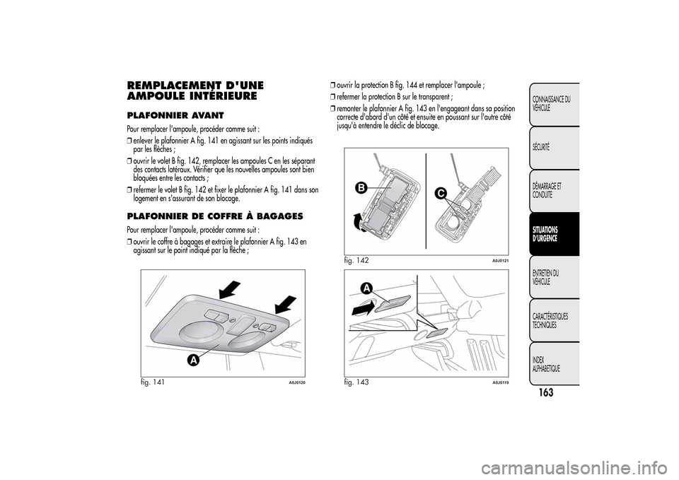 Alfa Romeo MiTo 2014  Manuel du propriétaire (in French) REMPLACEMENT DUNE
AMPOULE INTÉRIEUREPLAFONNIER AVANTPour remplacer lampoule, procéder comme suit :
❒enlever le plafonnier A fig. 141 en agissant sur les points indiqués
par les flèches ;
❒ou