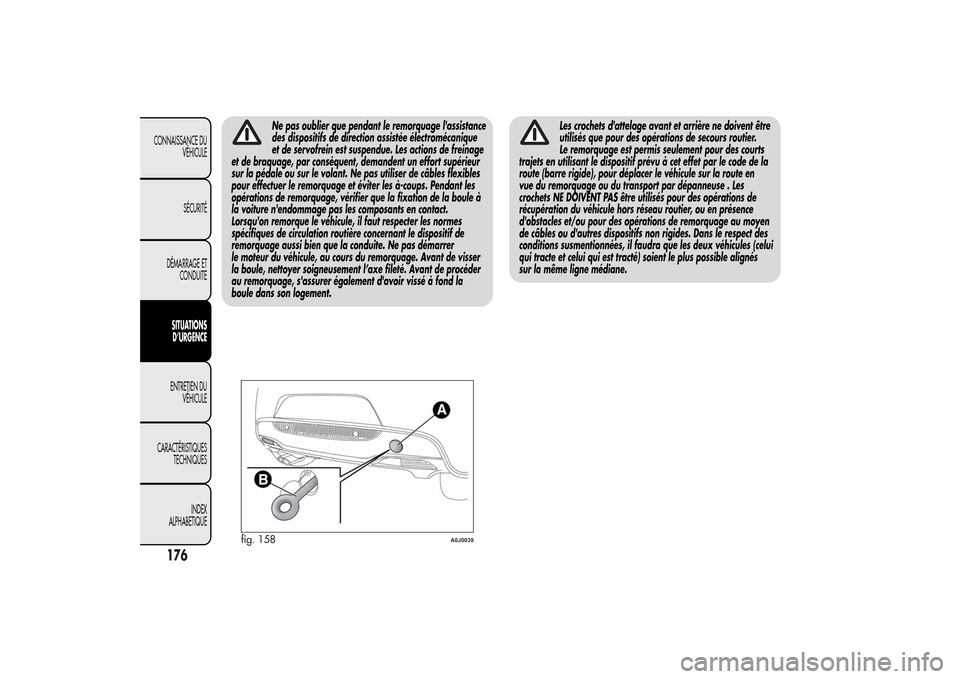 Alfa Romeo MiTo 2014  Manuel du propriétaire (in French) Ne pas oublier que pendant le remorquage lassistance
des dispositifs de direction assistée électromécanique
et de servofrein est suspendue. Les actions de freinage
et de braquage, par conséquent,