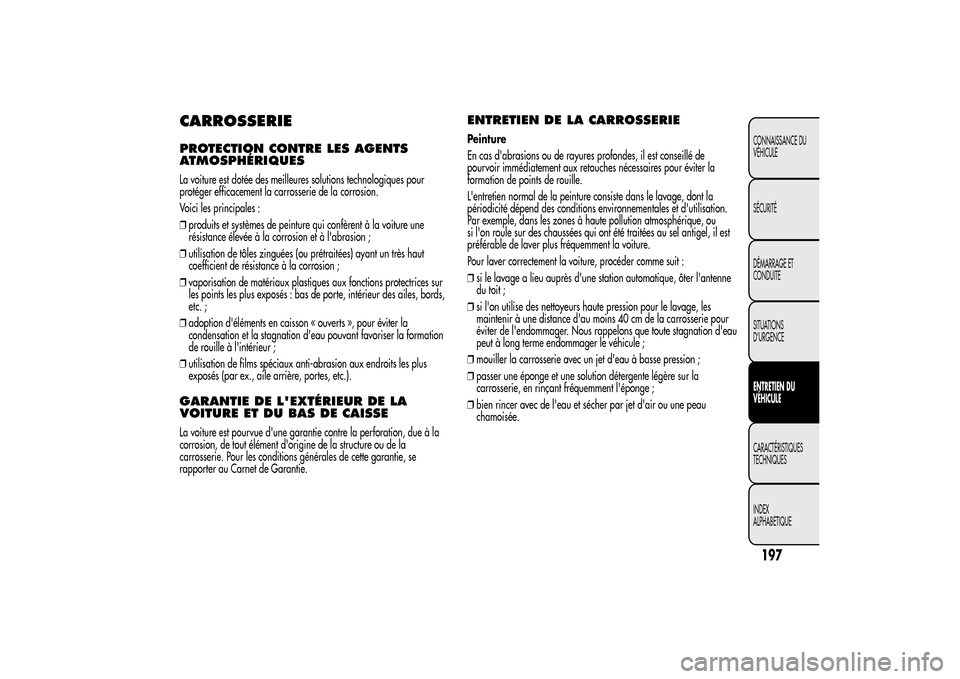 Alfa Romeo MiTo 2014  Manuel du propriétaire (in French) CARROSSERIEPROTECTION CONTRE LES AGENTS
ATMOSPHÉRIQUESLa voiture est dotée des meilleures solutions technologiques pour
protéger efficacement la carrosserie de la corrosion.
Voici les principales :