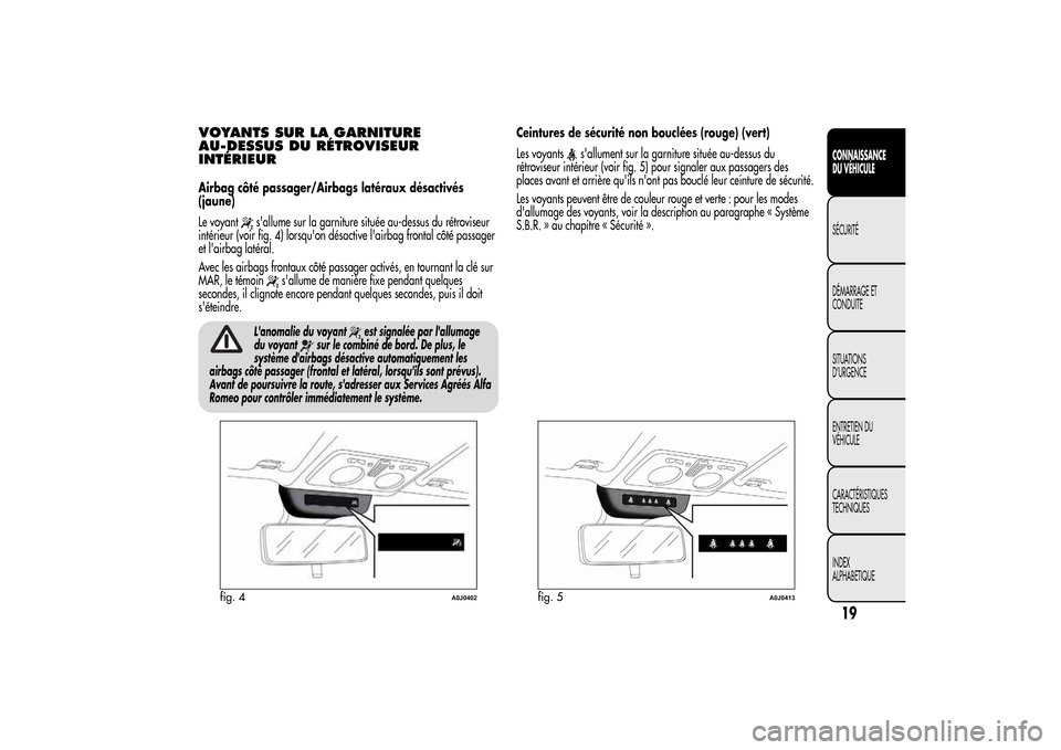 Alfa Romeo MiTo 2014  Manuel du propriétaire (in French) VOYANTS SUR LA GARNITURE
AU-DESSUS DU RÉTROVISEUR
INTÉRIEURAirbag côté passager/Airbags latéraux désactivés
(jaune)
Le voyant
sallume sur la garniture située au-dessus du rétroviseur
intéri