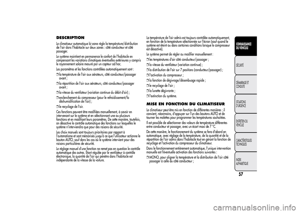 Alfa Romeo MiTo 2014  Manuel du propriétaire (in French) DESCRIPTIONLe climatiseur automatique bi-zone règle la température/distribution
de lair dans lhabitacle sur deux zones : côté conducteur et côté
passager.
Le système maintient en permanence l