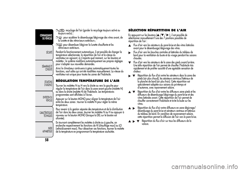 Alfa Romeo MiTo 2014  Manuel du propriétaire (in French) ❒
recyclage de lair (garder le recyclage toujours activé ou
toujours exclu) ;
❒pour accélérer le désembuage/dégivrage des vitres avant, de
la lunette et des rétroviseurs extérieurs ;
❒po