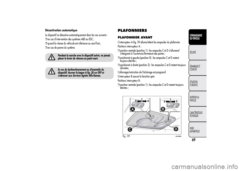 Alfa Romeo MiTo 2014  Manuel du propriétaire (in French) Désactivation automatique
Le dispositif se désactive automatiquement dans les cas suivants :
❒en cas dintervention des systèmes ABS ou ESC ;
❒quand la vitesse du véhicule est inférieure au s