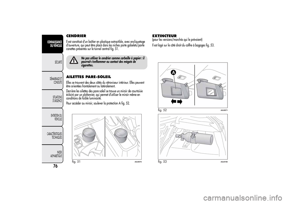 Alfa Romeo MiTo 2014  Manuel du propriétaire (in French) CENDRIERIl est constitué dun boîtier en plastique extractible, avec encliquetage
douverture, qui peut être placé dans les niches porte gobelets/porte
canettes présentes sur le tunnel central fi