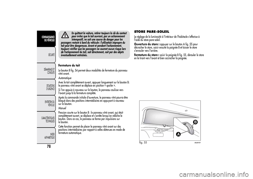 Alfa Romeo MiTo 2014  Manuel du propriétaire (in French) En quittant la voiture, retirer toujours la clé du contact
pour éviter que le toit ouvrant, par un actionnement
intempestif, ne soit une source de danger pour les
passagers restant à bord du véhic