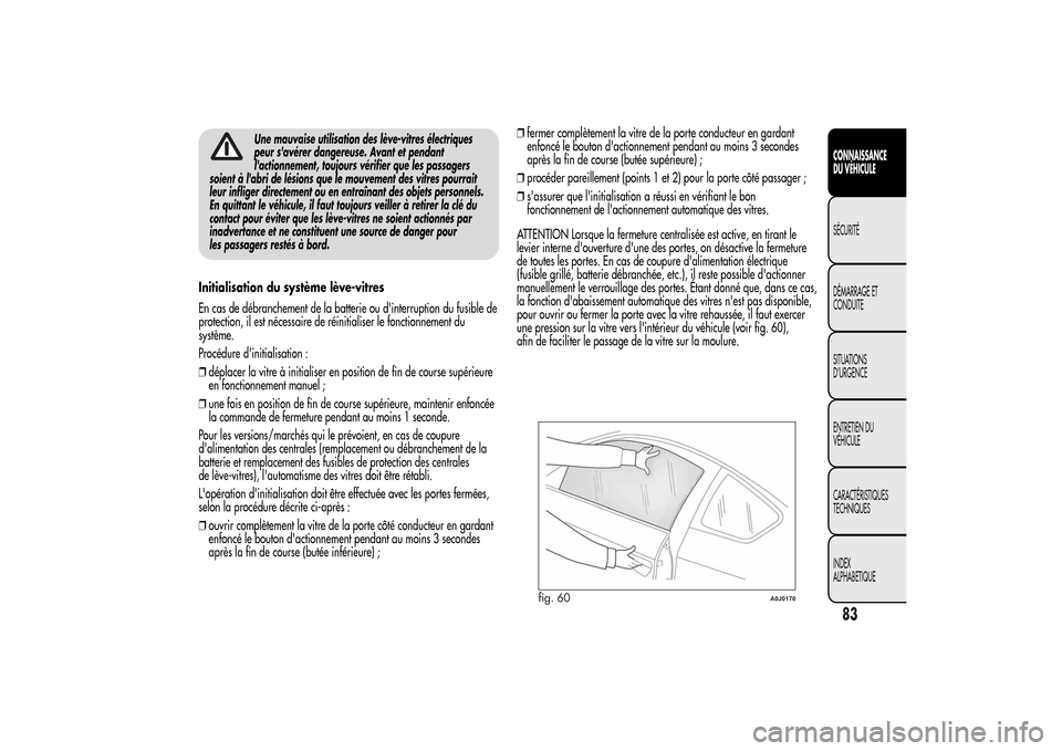 Alfa Romeo MiTo 2014  Manuel du propriétaire (in French) Une mauvaise utilisation des lève-vitres électriques
peur savérer dangereuse. Avant et pendant
lactionnement, toujours vérifier que les passagers
soient à labri de lésions que le mouvement de